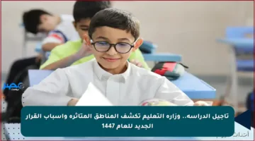 تأجيل الدراسة.. وزارة التعليم تكشف المناطق المتأثرة وأسباب القرار الجديد للعام 1447